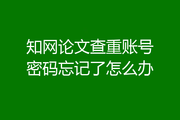 知网论文查重账号密码忘记了怎么办
