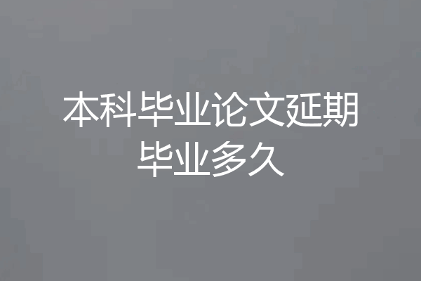 本科毕业论文延期毕业多久