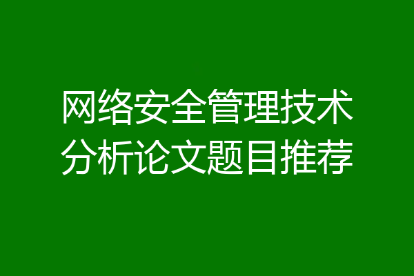 网络安全管理技术分析论文题目推荐