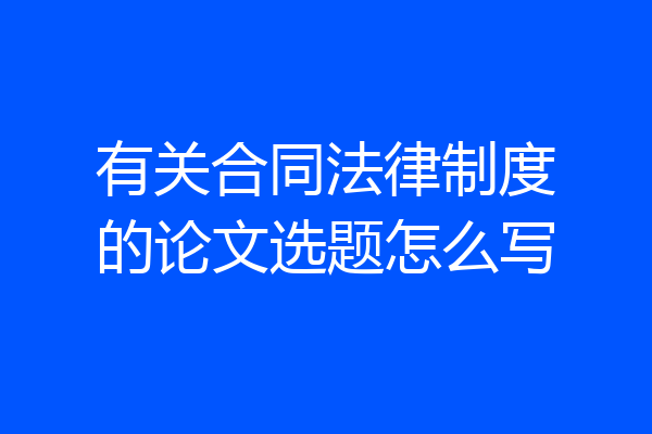 有关合同法律制度的论文选题怎么写