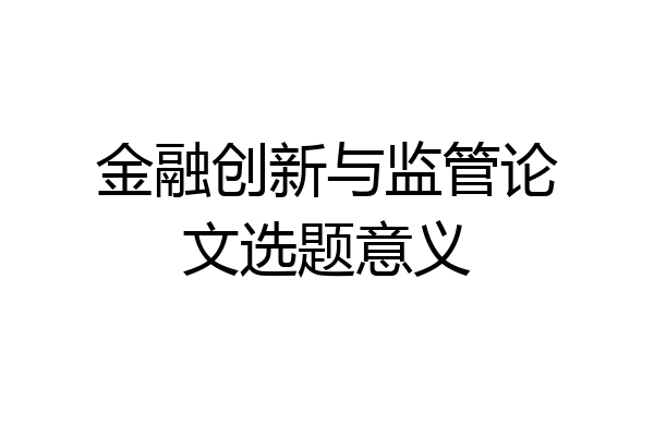 金融创新与监管论文选题意义