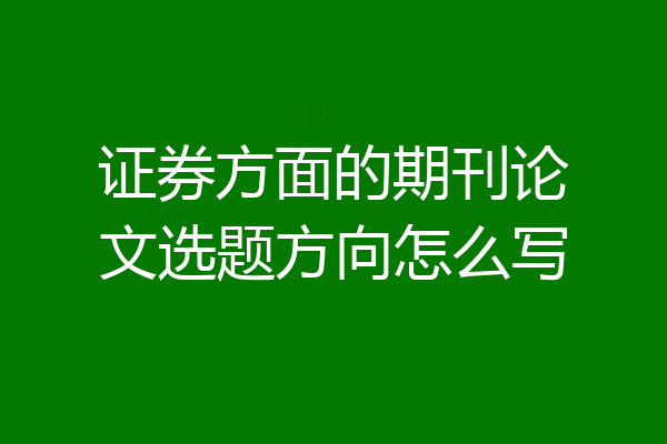 证券方面的期刊论文选题方向怎么写