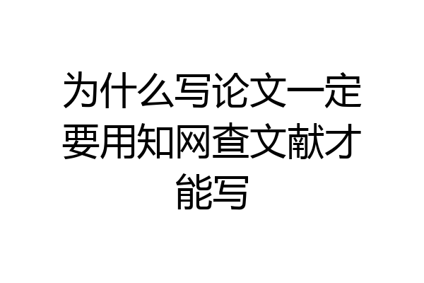 为什么写论文一定要用知网查文献才能写