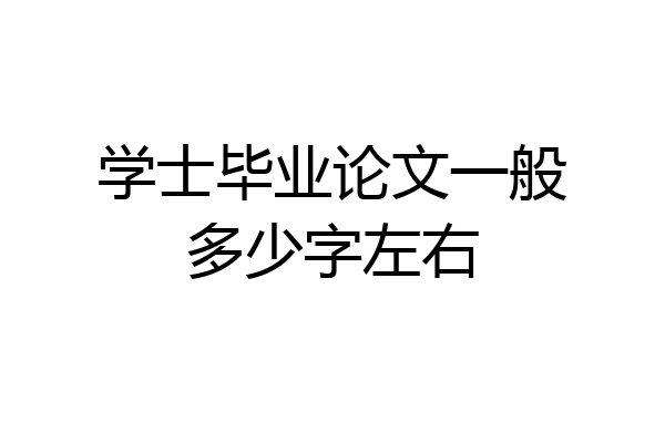 学士毕业论文一般多少字左右