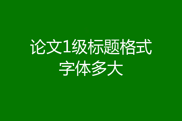 论文1级标题格式字体多大