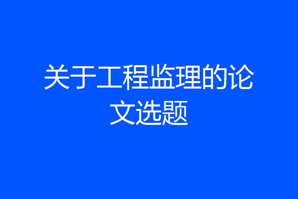 关于工程监理的论文选题