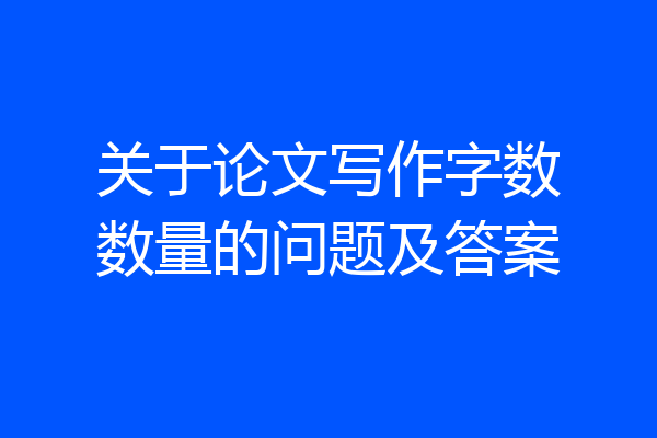 关于论文写作字数数量的问题及答案