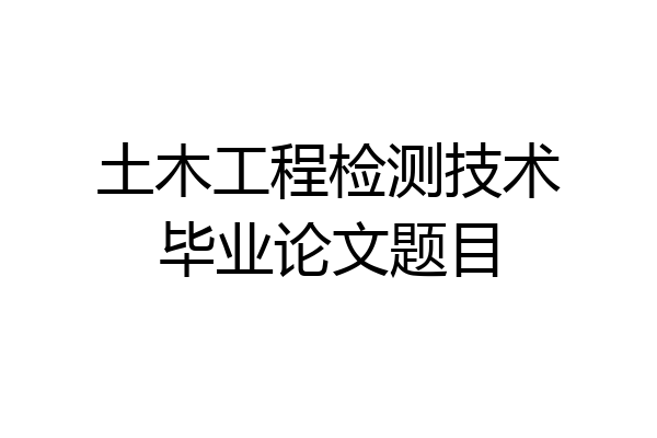 土木工程检测技术毕业论文题目