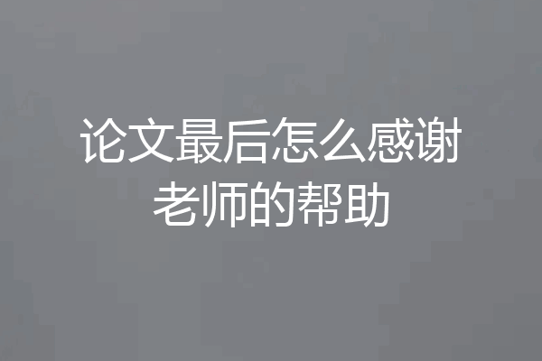 论文最后怎么感谢老师的帮助