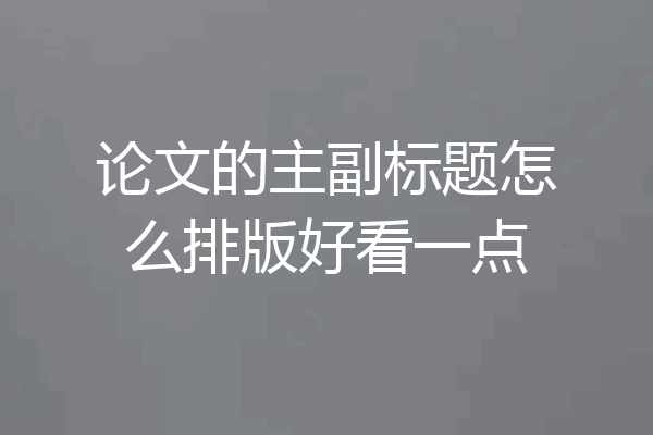 论文的主副标题怎么排版好看一点