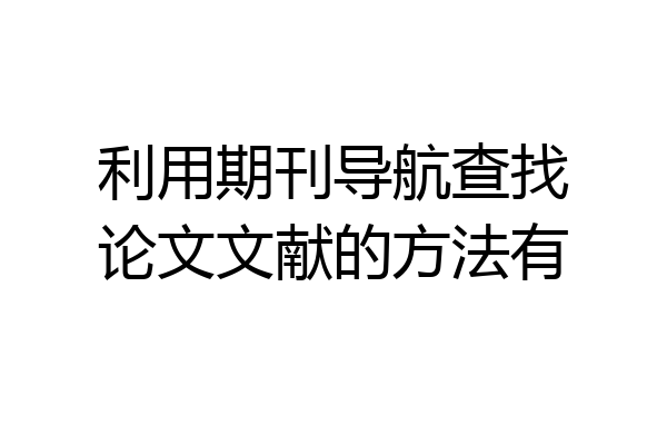 利用期刊导航查找论文文献的方法有