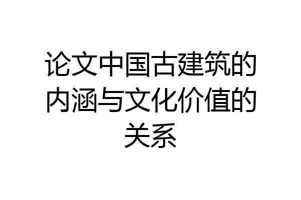 论文中国古建筑的内涵与文化价值的关系