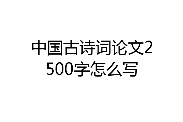 中国古诗词论文2500字怎么写