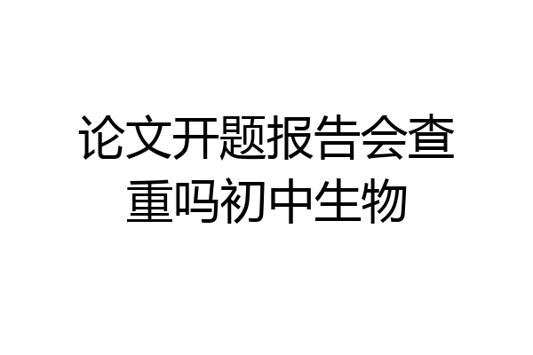论文开题报告会查重吗初中生物