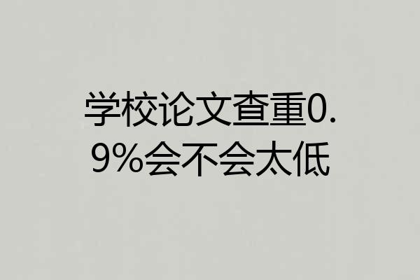 学校论文查重0.9%会不会太低