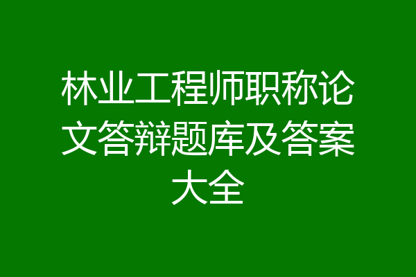林业工程师职称论文答辩题库及答案大全