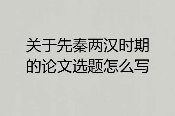 关于先秦两汉时期的论文选题怎么写