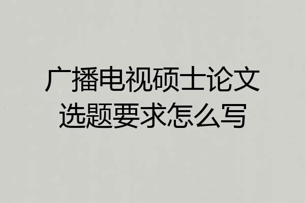 广播电视硕士论文选题要求怎么写