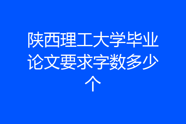 陕西理工大学毕业论文要求字数多少个