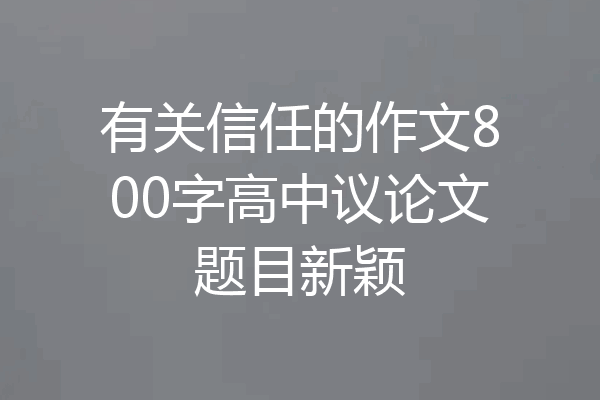 有关信任的作文800字高中议论文题目新颖