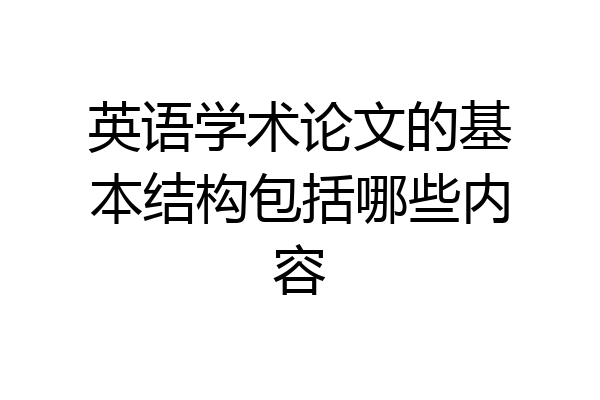 英语学术论文的基本结构包括哪些内容