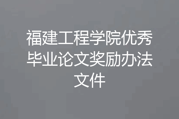 福建工程学院优秀毕业论文奖励办法文件