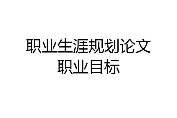 职业生涯规划论文职业目标