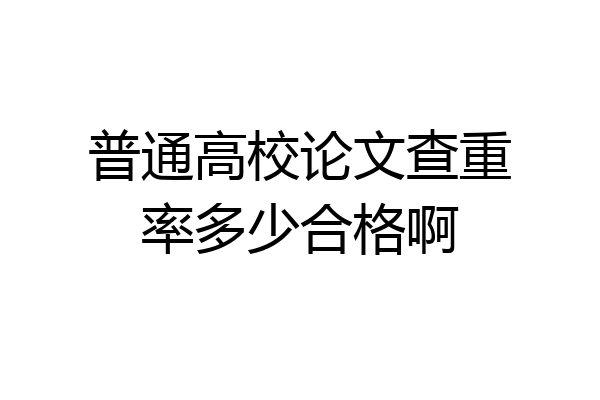 普通高校论文查重率多少合格啊