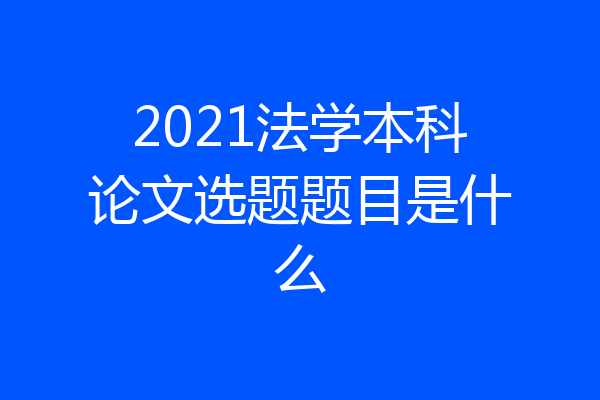 2021法学本科论文选题题目是什么