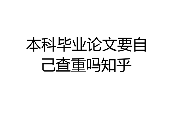 本科毕业论文要自己查重吗知乎