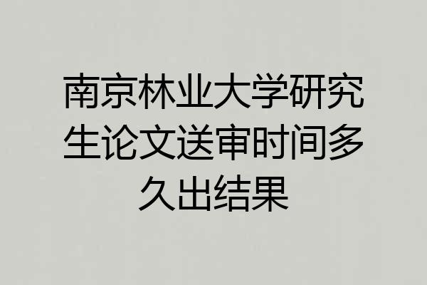南京林业大学研究生论文送审时间多久出结果