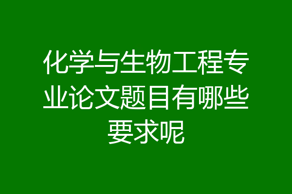 化学与生物工程专业论文题目有哪些要求呢