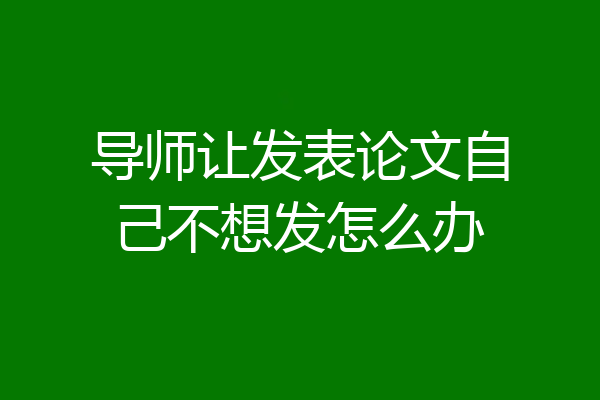 导师让发表论文自己不想发怎么办