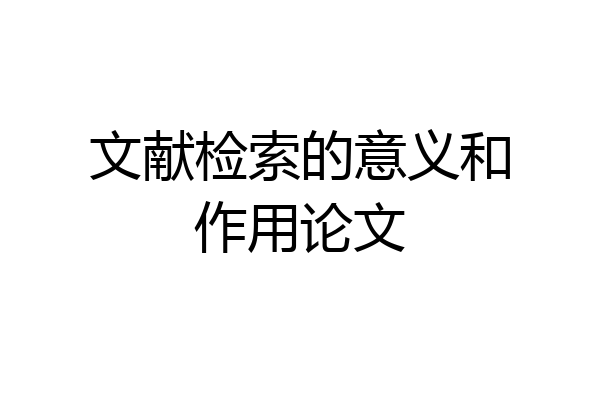 文献检索的意义和作用论文