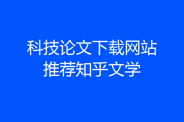 科技论文下载网站推荐知乎文学