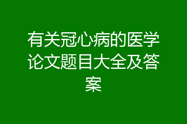有关冠心病的医学论文题目大全及答案