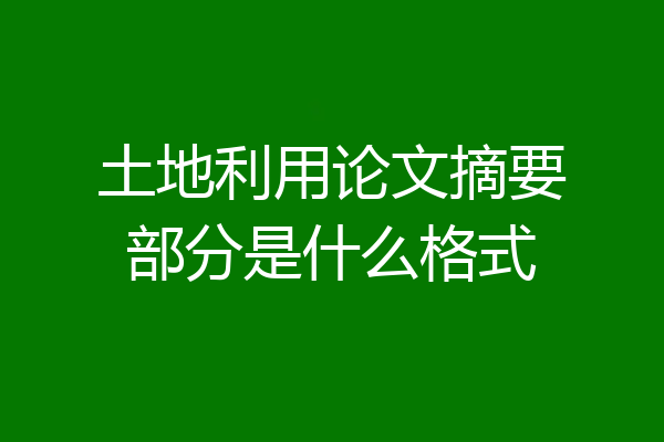 土地利用论文摘要部分是什么格式