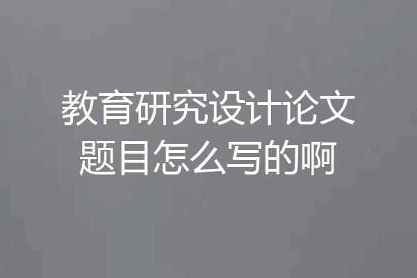 教育研究设计论文题目怎么写的啊