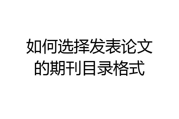 如何选择发表论文的期刊目录格式
