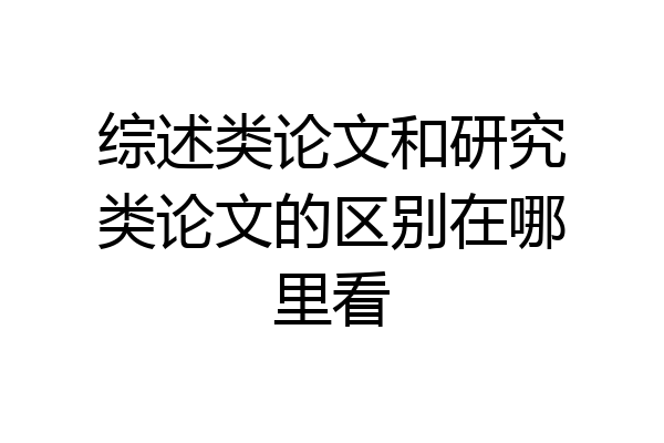 综述类论文和研究类论文的区别在哪里看