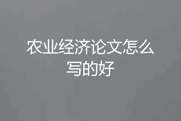 农业经济论文怎么写的好