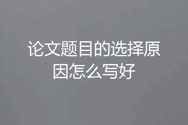 论文题目的选择原因怎么写好