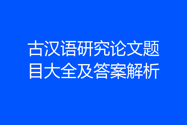古汉语研究论文题目大全及答案解析