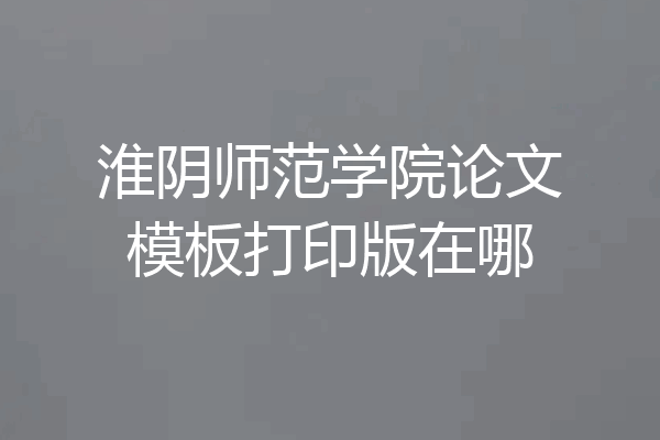 淮阴师范学院论文模板打印版在哪