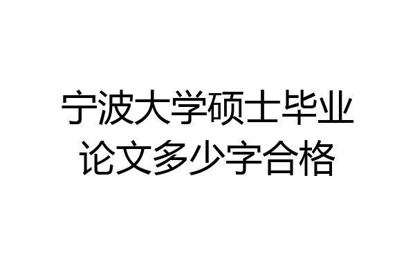 宁波大学硕士毕业论文多少字合格
