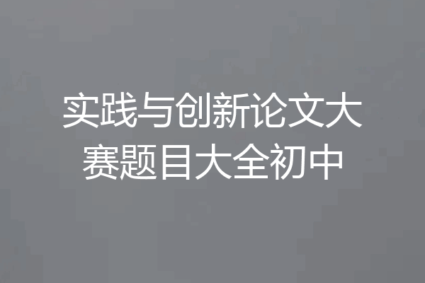 实践与创新论文大赛题目大全初中