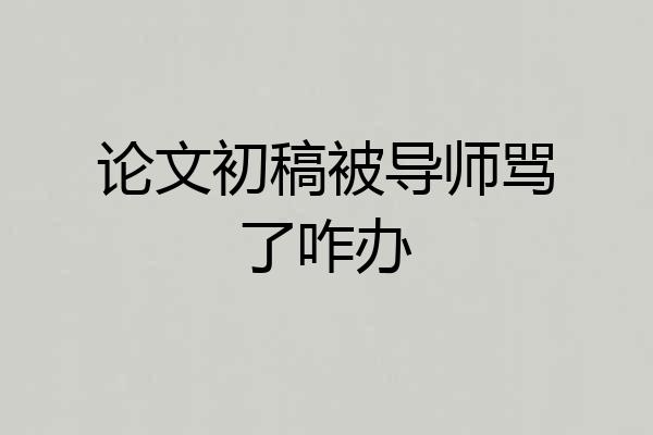 论文初稿被导师骂了咋办