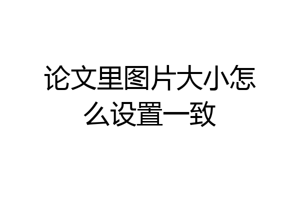 论文里图片大小怎么设置一致