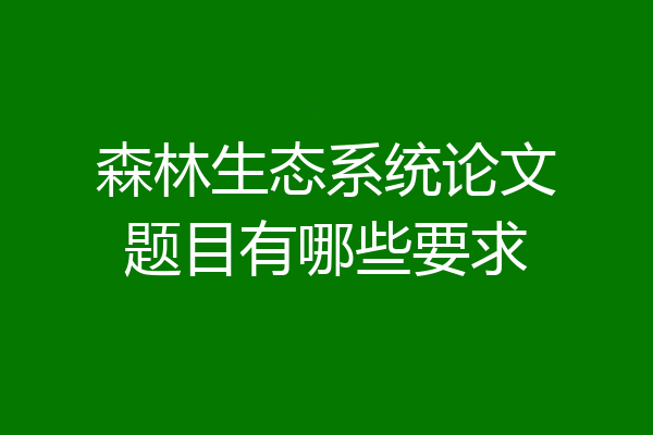 森林生态系统论文题目有哪些要求