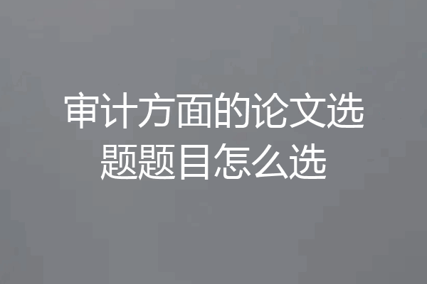 审计方面的论文选题题目怎么选